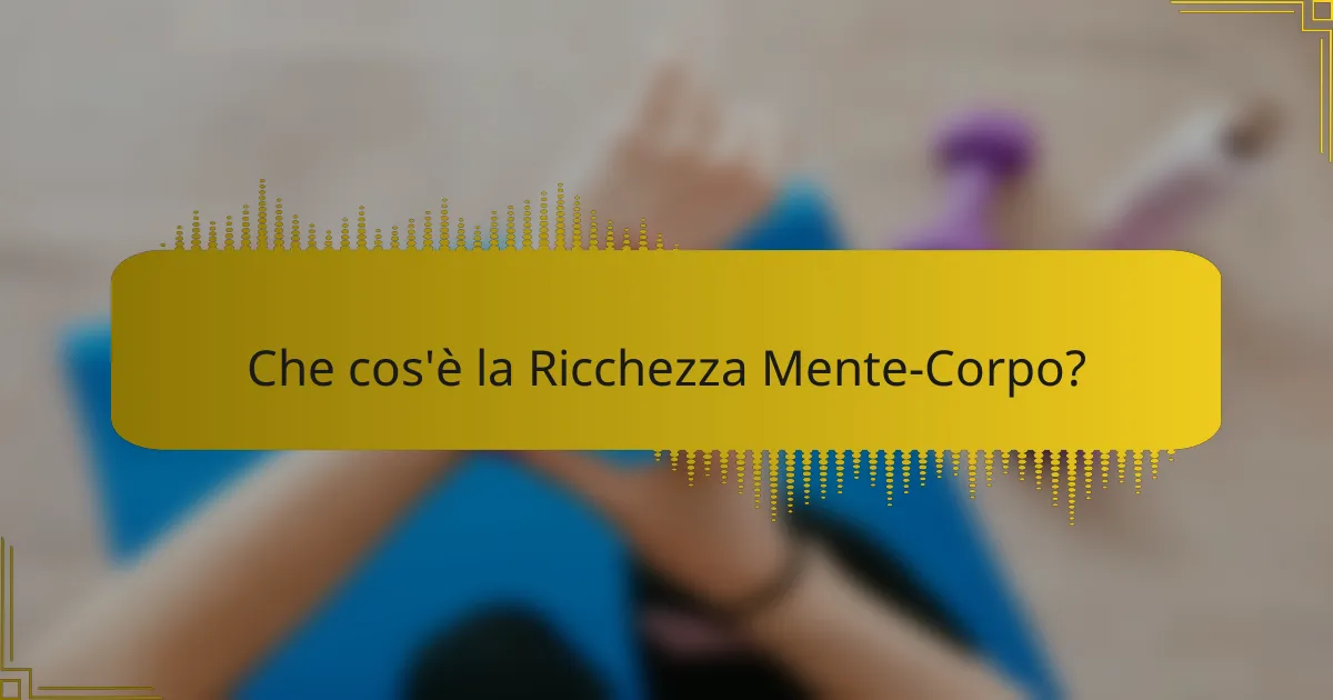 Che cos'è la Ricchezza Mente-Corpo?
