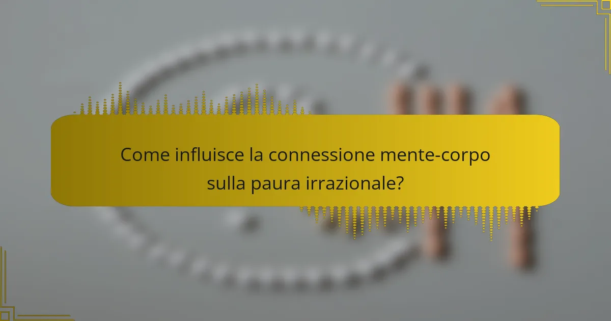 Come influisce la connessione mente-corpo sulla paura irrazionale?