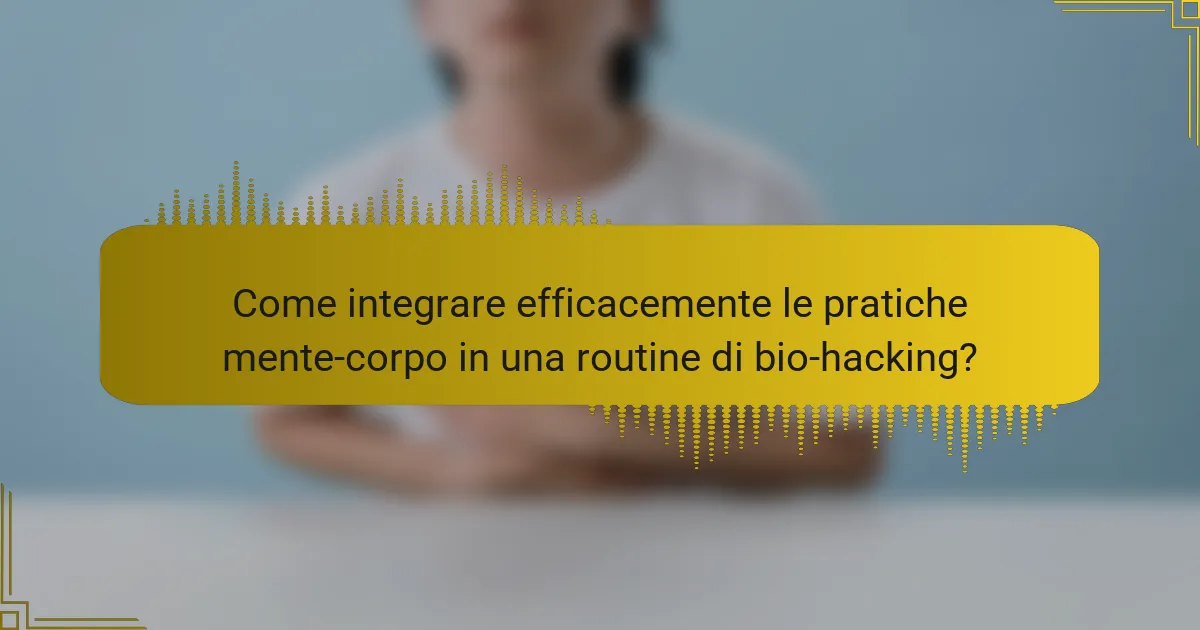 Come integrare efficacemente le pratiche mente-corpo in una routine di bio-hacking?
