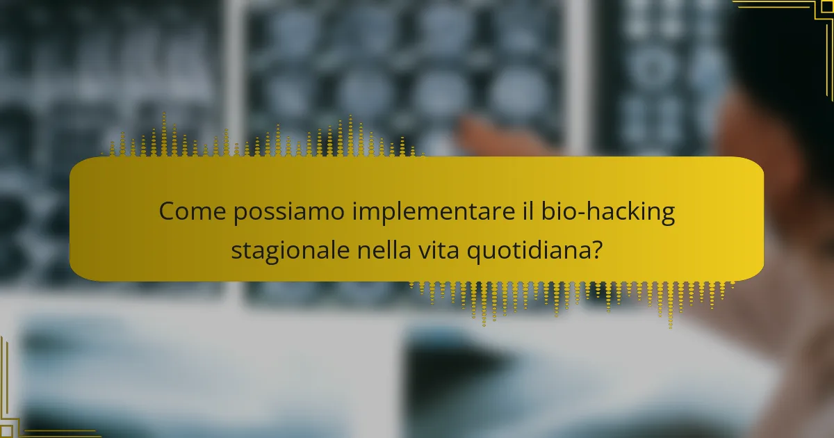 Come possiamo implementare il bio-hacking stagionale nella vita quotidiana?