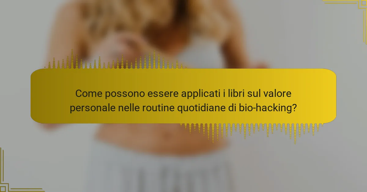 Come possono essere applicati i libri sul valore personale nelle routine quotidiane di bio-hacking?