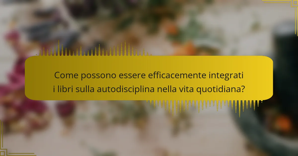 Come possono essere efficacemente integrati i libri sulla autodisciplina nella vita quotidiana?