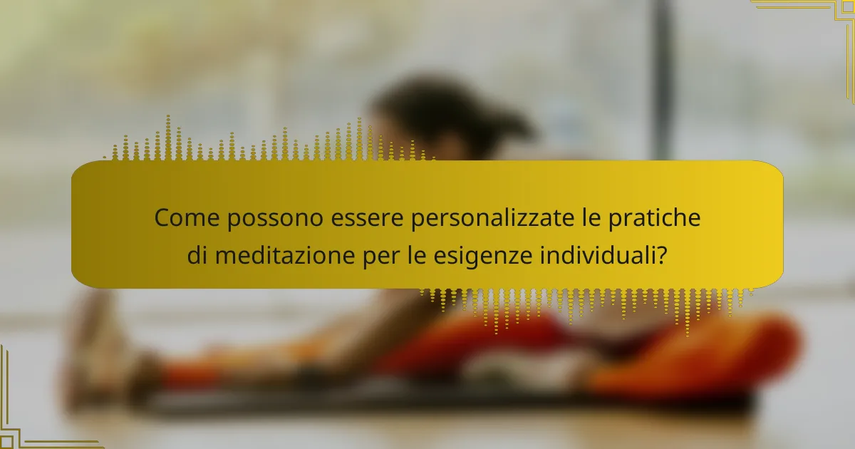 Come possono essere personalizzate le pratiche di meditazione per le esigenze individuali?