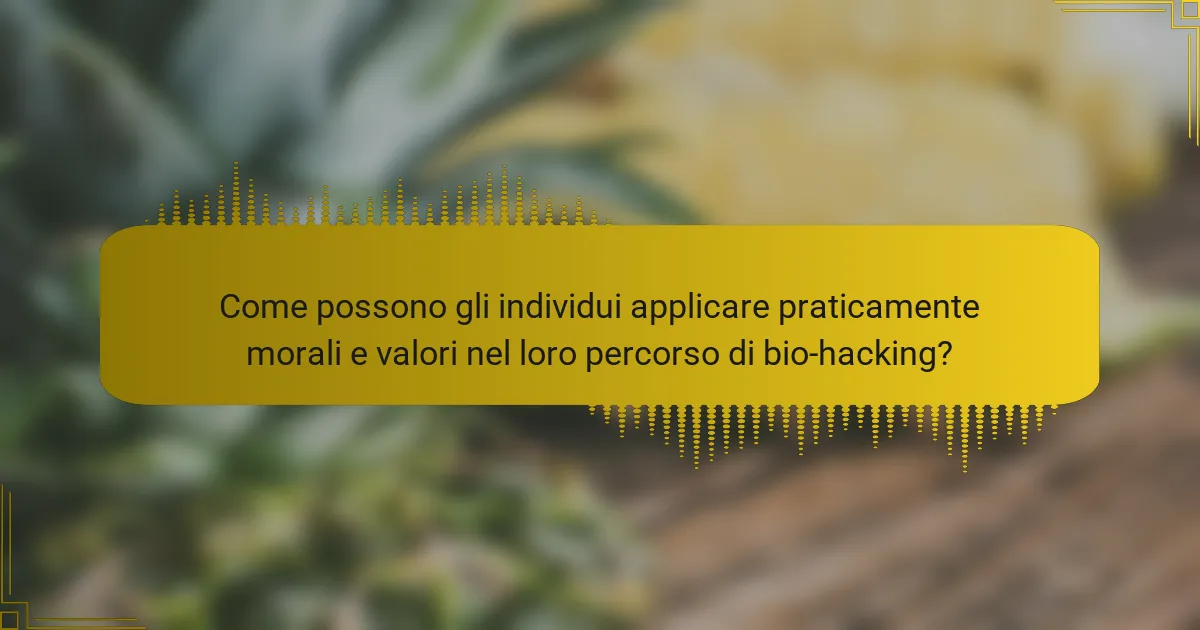Come possono gli individui applicare praticamente morali e valori nel loro percorso di bio-hacking?