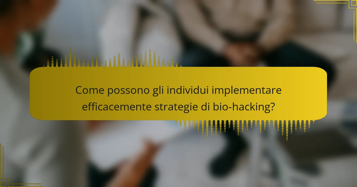 Come possono gli individui implementare efficacemente strategie di bio-hacking?