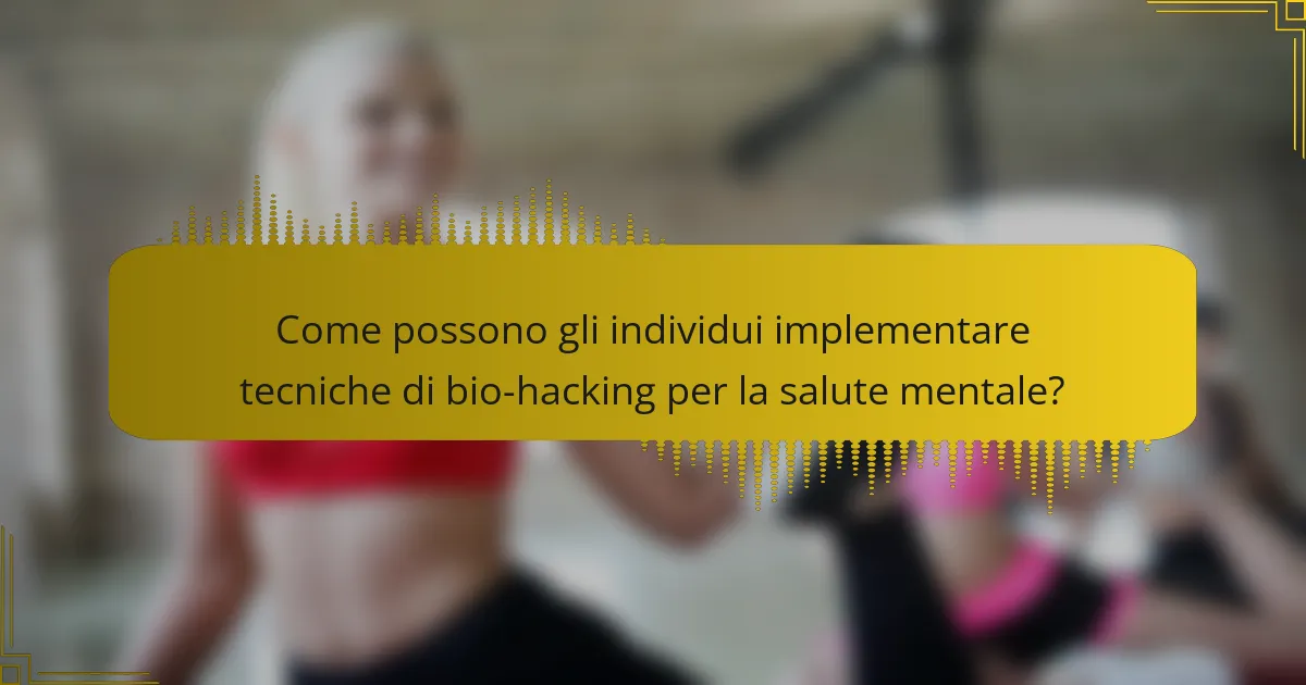 Come possono gli individui implementare tecniche di bio-hacking per la salute mentale?