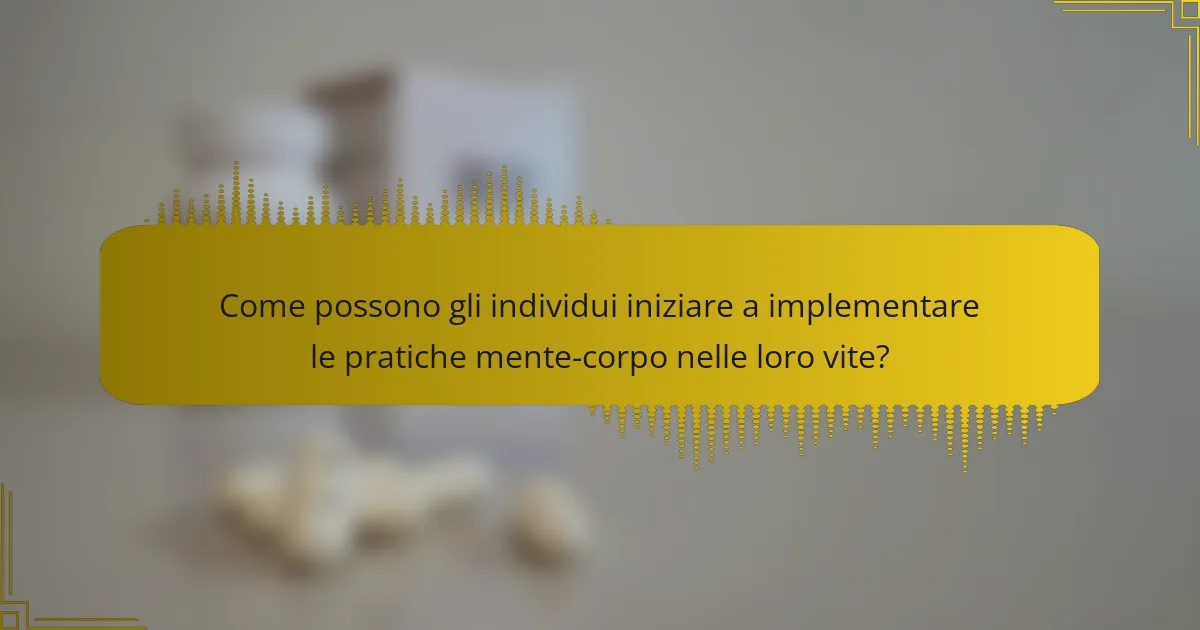 Come possono gli individui iniziare a implementare le pratiche mente-corpo nelle loro vite?