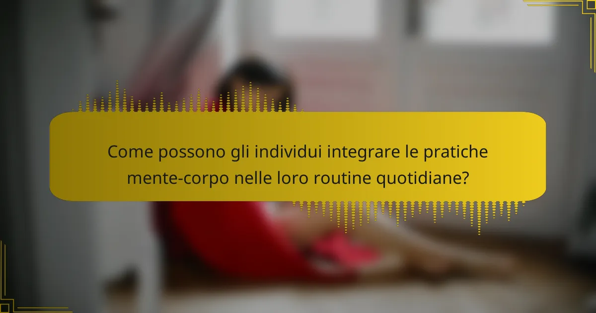 Come possono gli individui integrare le pratiche mente-corpo nelle loro routine quotidiane?