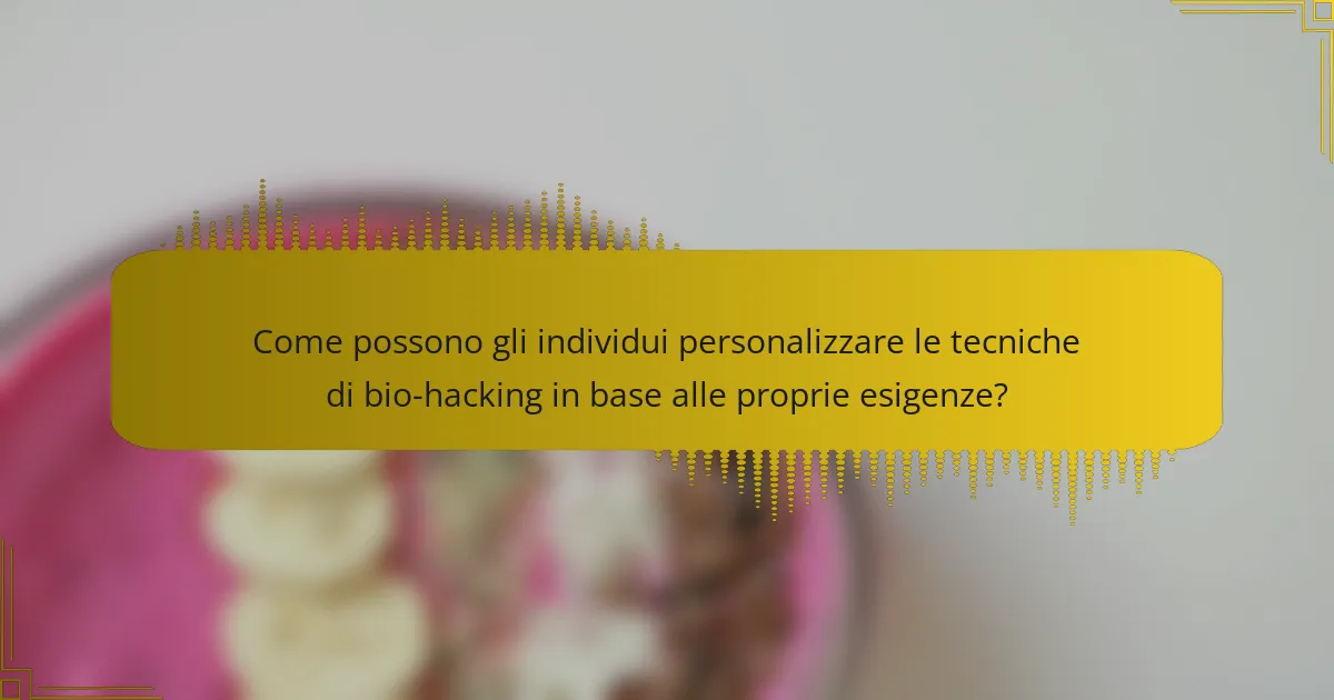 Come possono gli individui personalizzare le tecniche di bio-hacking in base alle proprie esigenze?