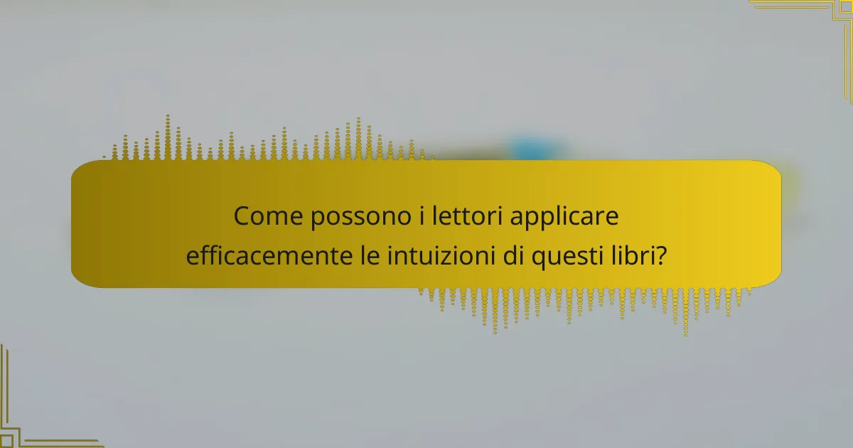 Come possono i lettori applicare efficacemente le intuizioni di questi libri?