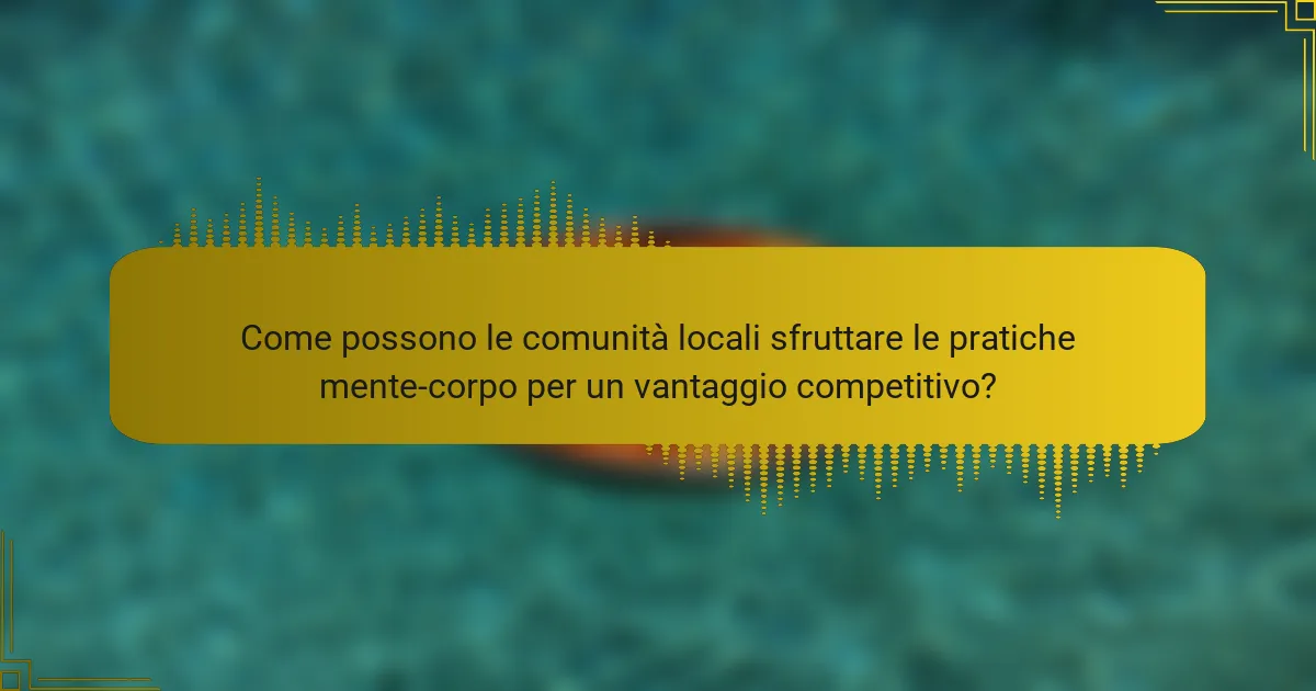Come possono le comunità locali sfruttare le pratiche mente-corpo per un vantaggio competitivo?