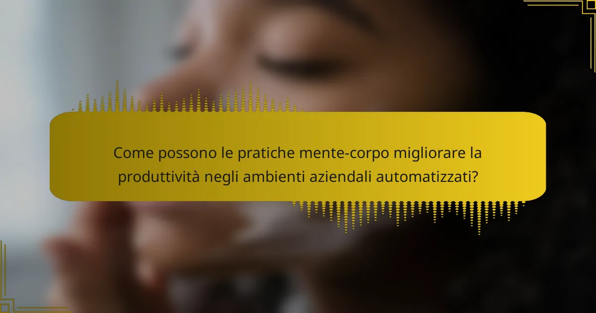 Come possono le pratiche mente-corpo migliorare la produttività negli ambienti aziendali automatizzati?