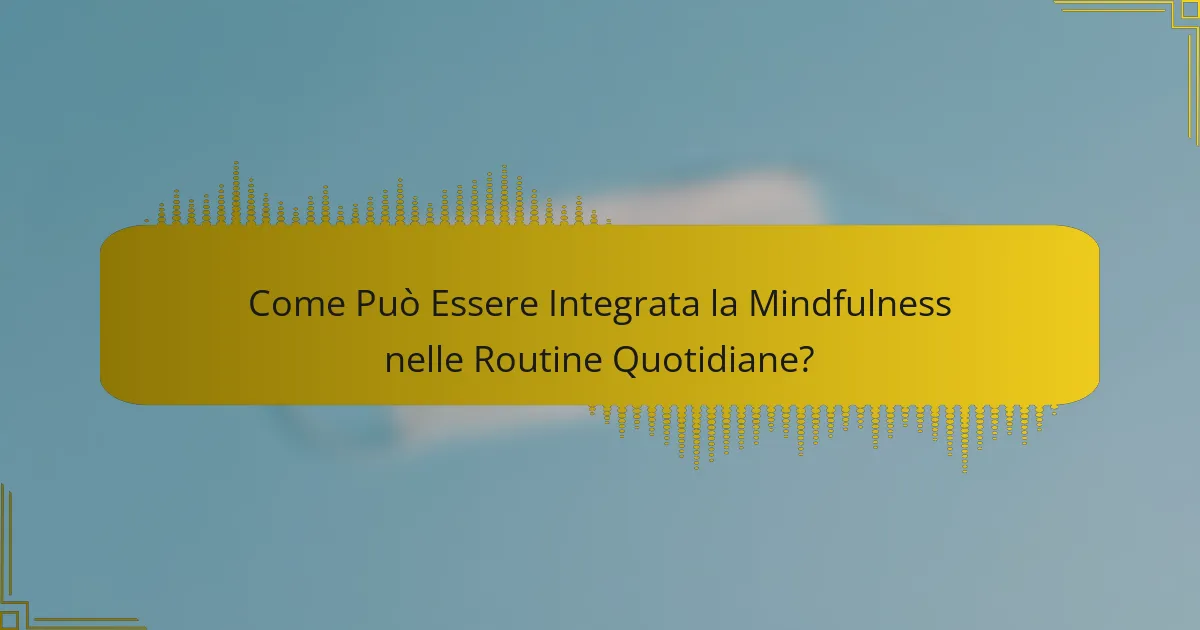 Come Può Essere Integrata la Mindfulness nelle Routine Quotidiane?