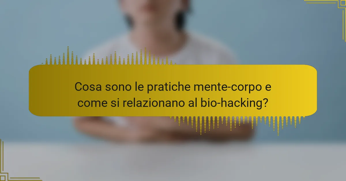 Cosa sono le pratiche mente-corpo e come si relazionano al bio-hacking?