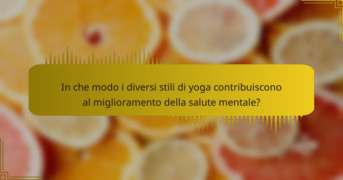 In che modo i diversi stili di yoga contribuiscono al miglioramento della salute mentale?