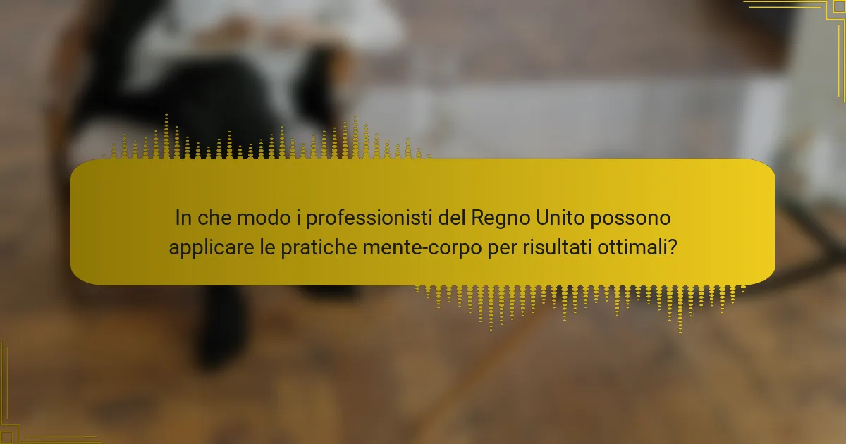 In che modo i professionisti del Regno Unito possono applicare le pratiche mente-corpo per risultati ottimali?