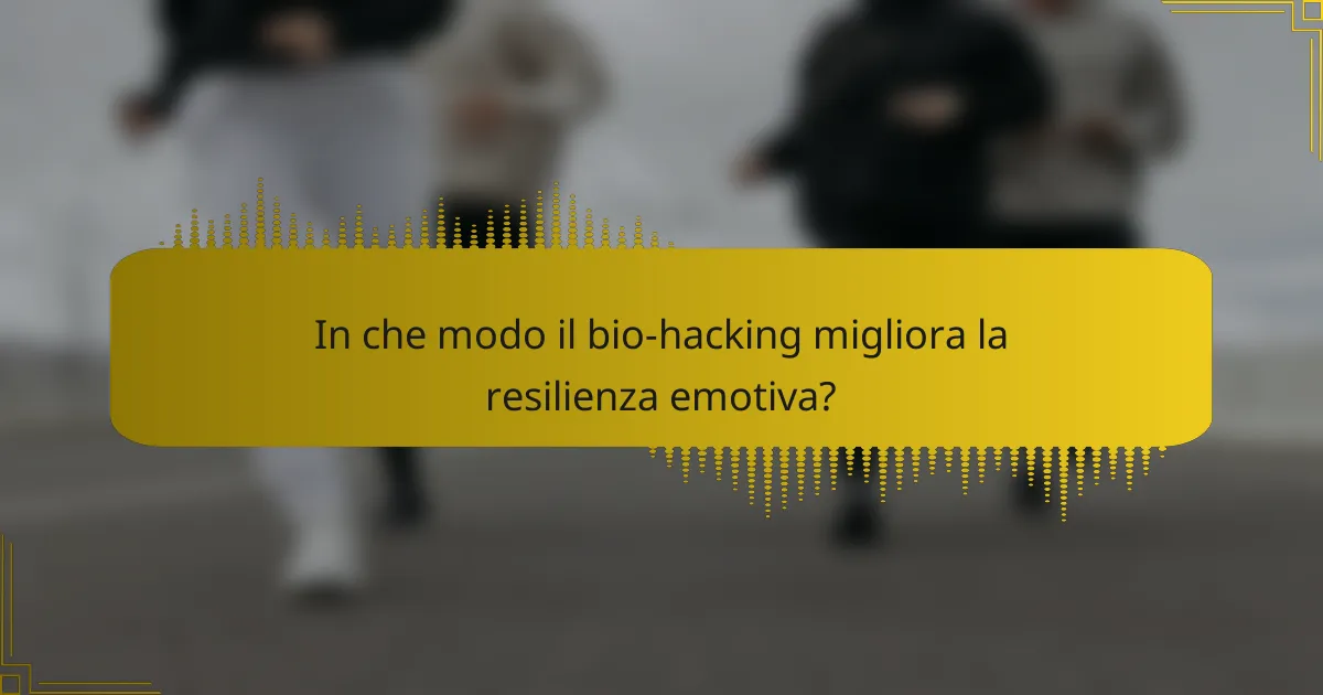 In che modo il bio-hacking migliora la resilienza emotiva?