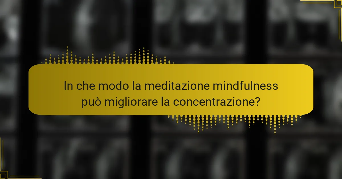 In che modo la meditazione mindfulness può migliorare la concentrazione?