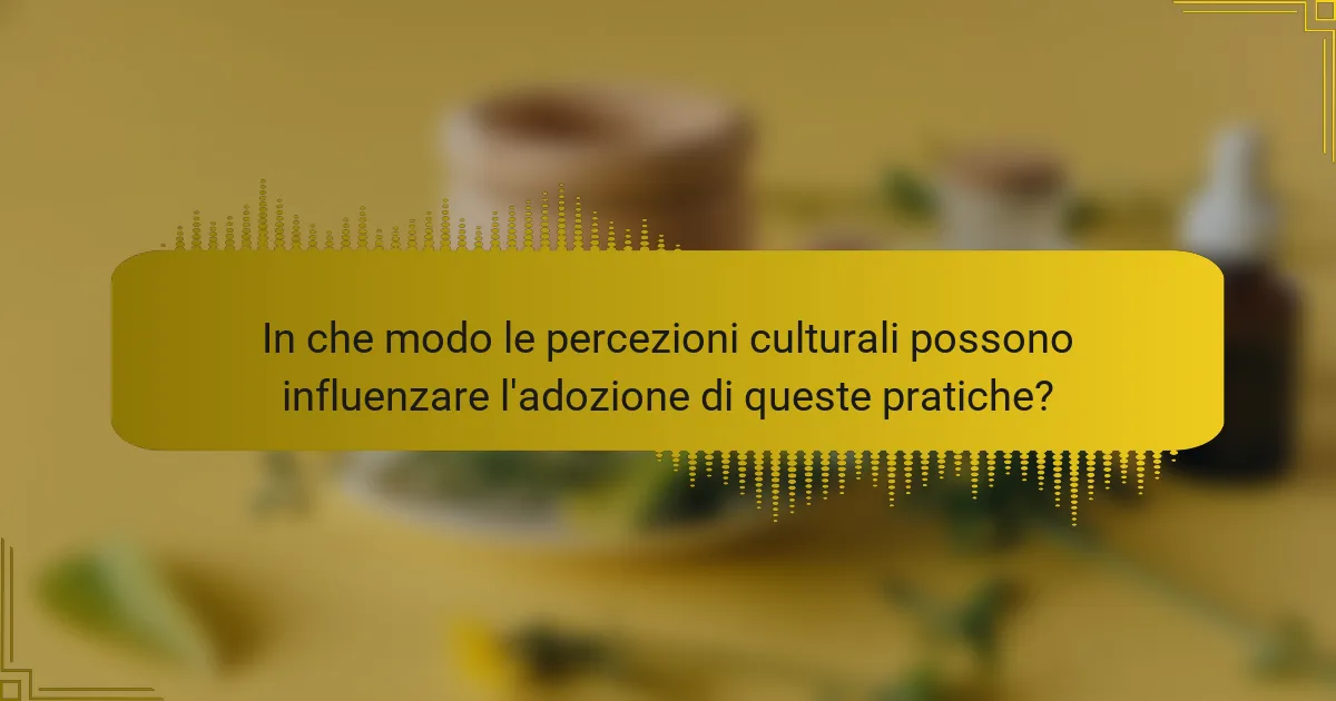In che modo le percezioni culturali possono influenzare l'adozione di queste pratiche?