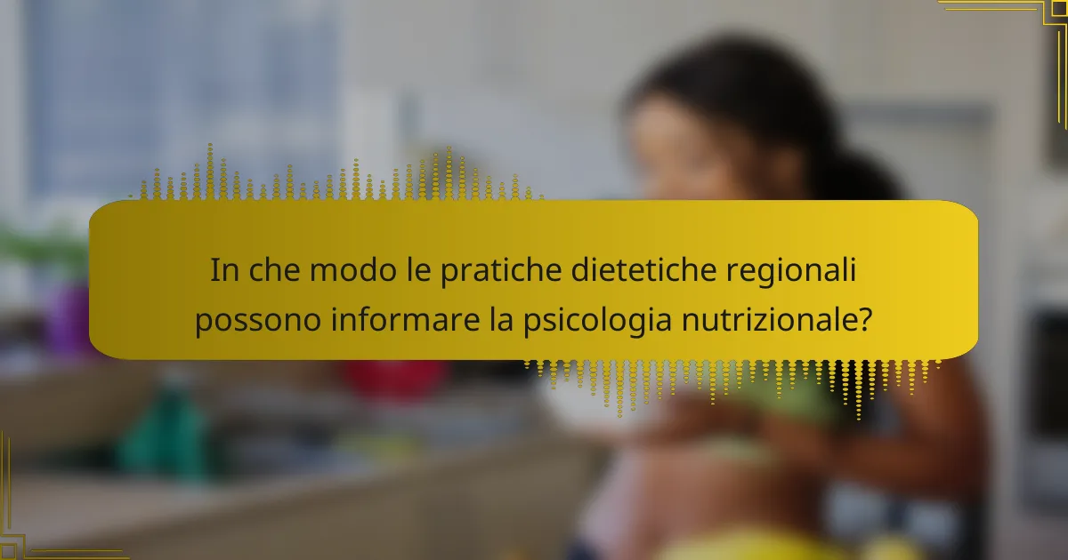 In che modo le pratiche dietetiche regionali possono informare la psicologia nutrizionale?