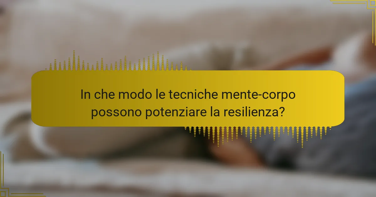 In che modo le tecniche mente-corpo possono potenziare la resilienza?