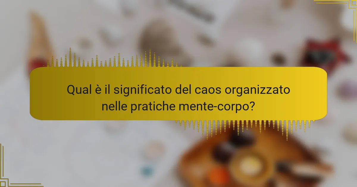 Qual è il significato del caos organizzato nelle pratiche mente-corpo?