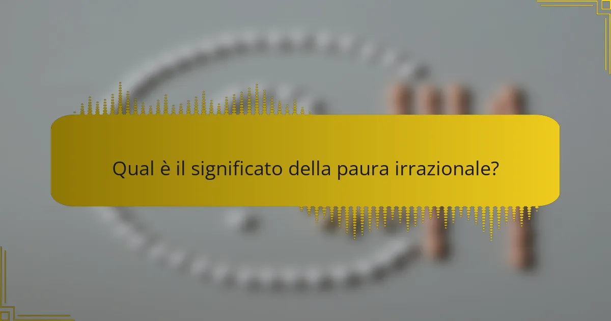 Qual è il significato della paura irrazionale?