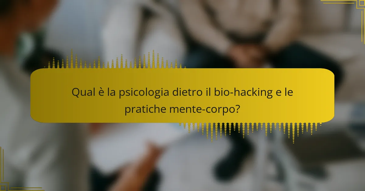 Qual è la psicologia dietro il bio-hacking e le pratiche mente-corpo?