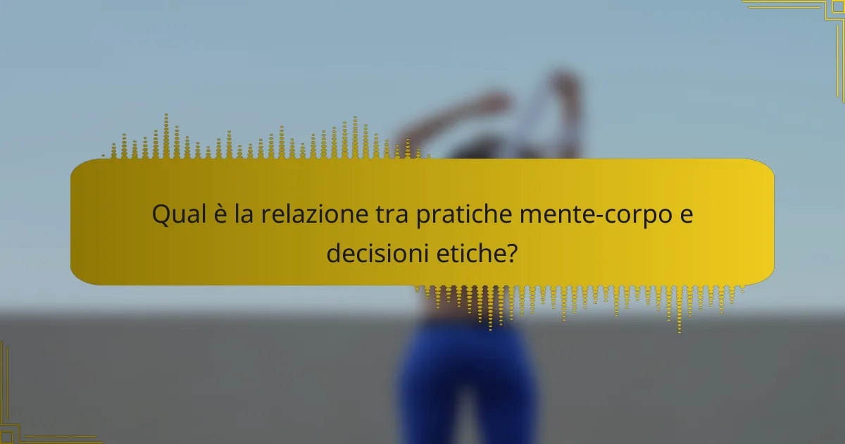 Qual è la relazione tra pratiche mente-corpo e decisioni etiche?
