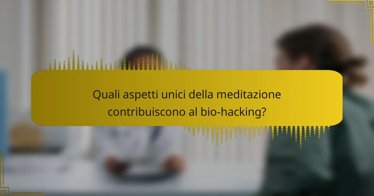 Quali aspetti unici della meditazione contribuiscono al bio-hacking?