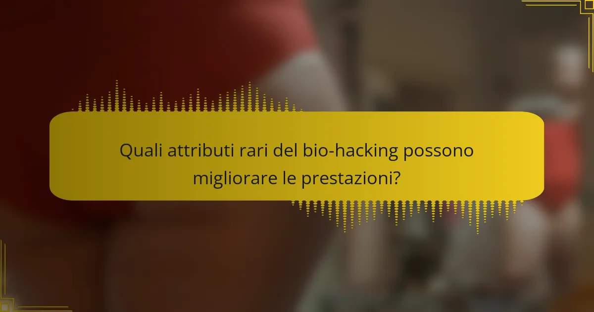 Quali attributi rari del bio-hacking possono migliorare le prestazioni?