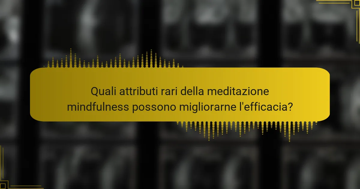 Quali attributi rari della meditazione mindfulness possono migliorarne l'efficacia?