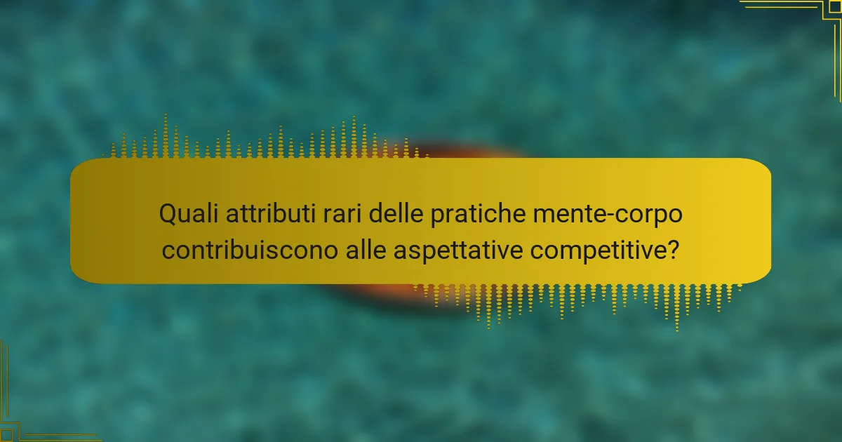 Quali attributi rari delle pratiche mente-corpo contribuiscono alle aspettative competitive?