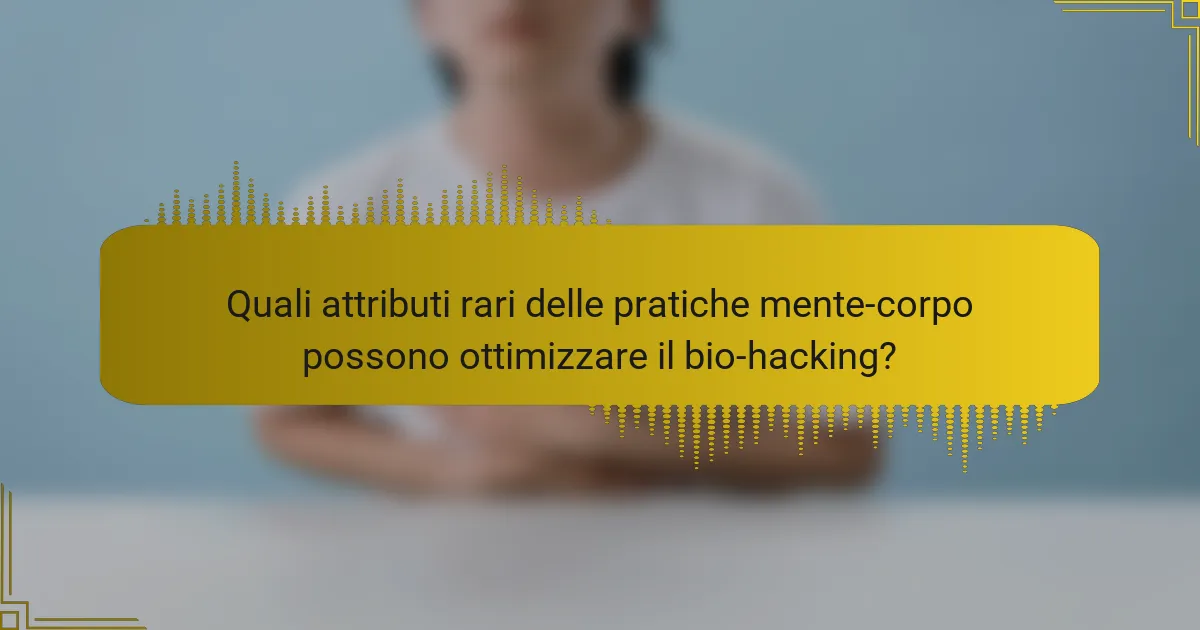 Quali attributi rari delle pratiche mente-corpo possono ottimizzare il bio-hacking?