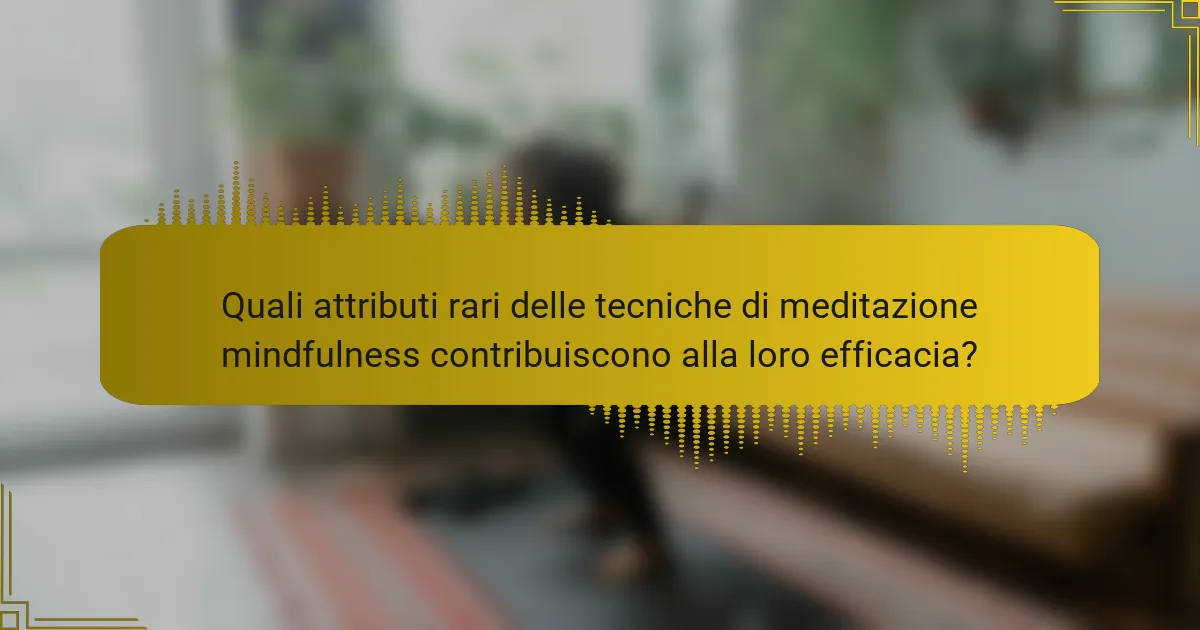 Quali attributi rari delle tecniche di meditazione mindfulness contribuiscono alla loro efficacia?
