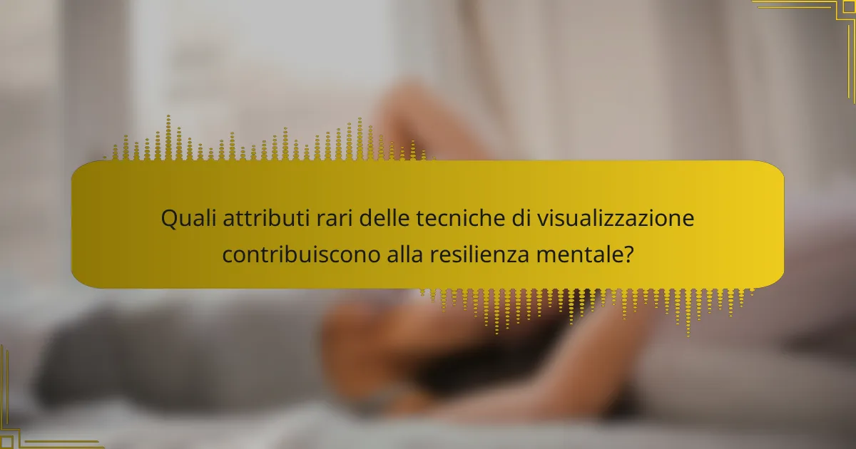 Quali attributi rari delle tecniche di visualizzazione contribuiscono alla resilienza mentale?