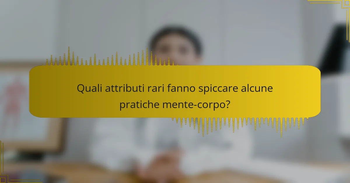 Quali attributi rari fanno spiccare alcune pratiche mente-corpo?
