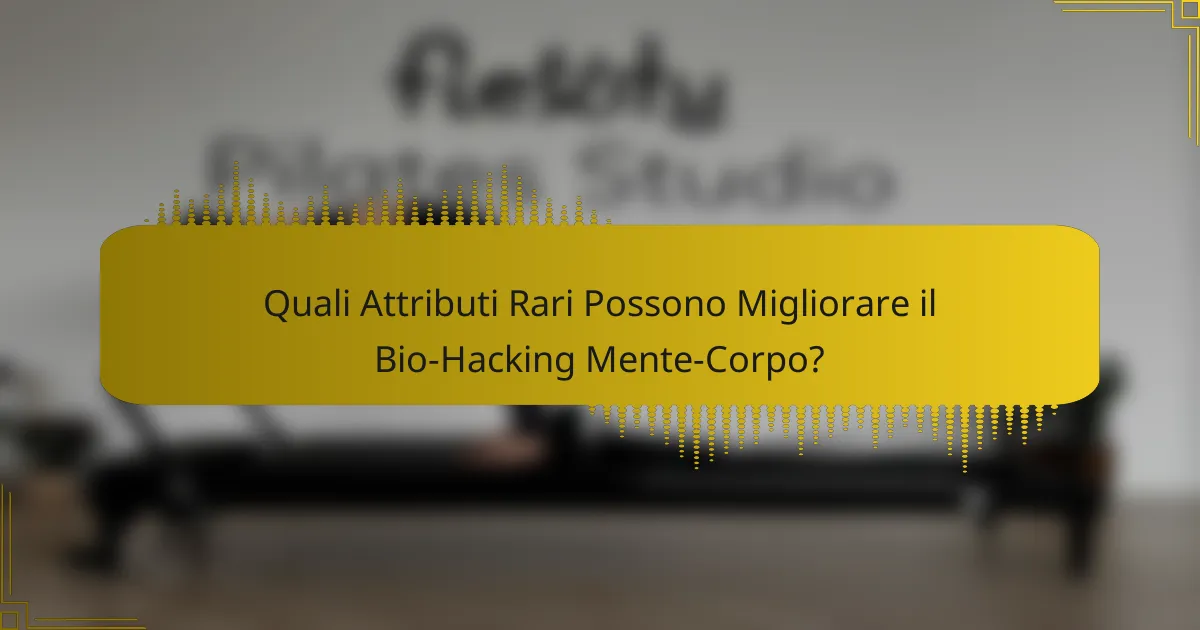 Quali Attributi Rari Possono Migliorare il Bio-Hacking Mente-Corpo?