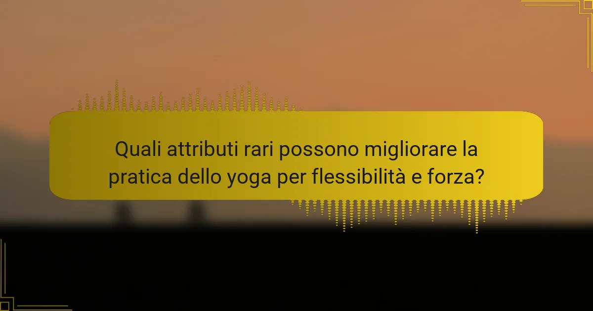 Quali attributi rari possono migliorare la pratica dello yoga per flessibilità e forza?