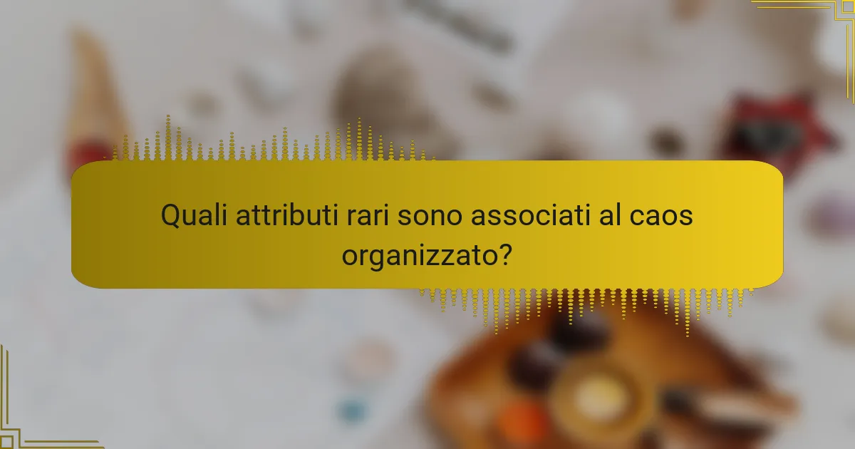Quali attributi rari sono associati al caos organizzato?