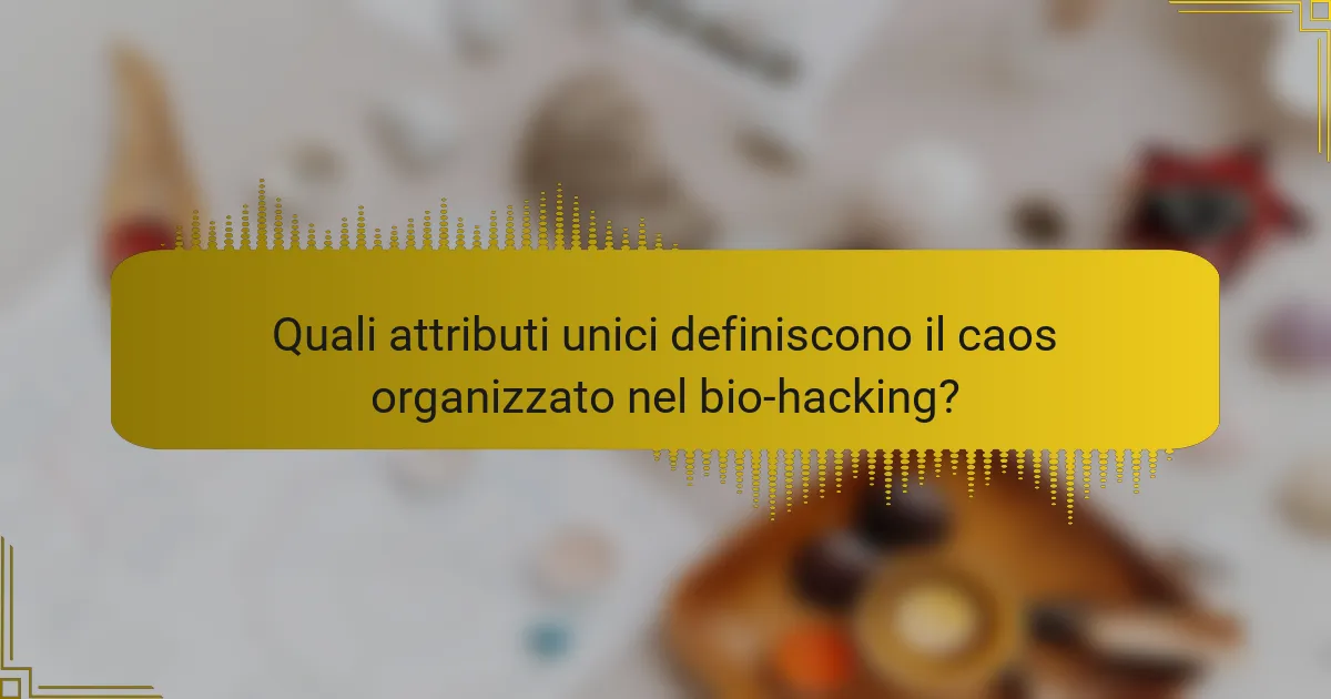 Quali attributi unici definiscono il caos organizzato nel bio-hacking?