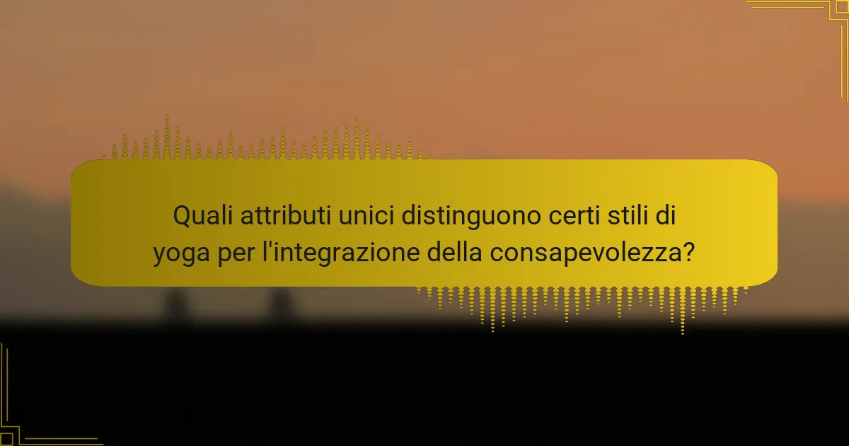 Quali attributi unici distinguono certi stili di yoga per l'integrazione della consapevolezza?