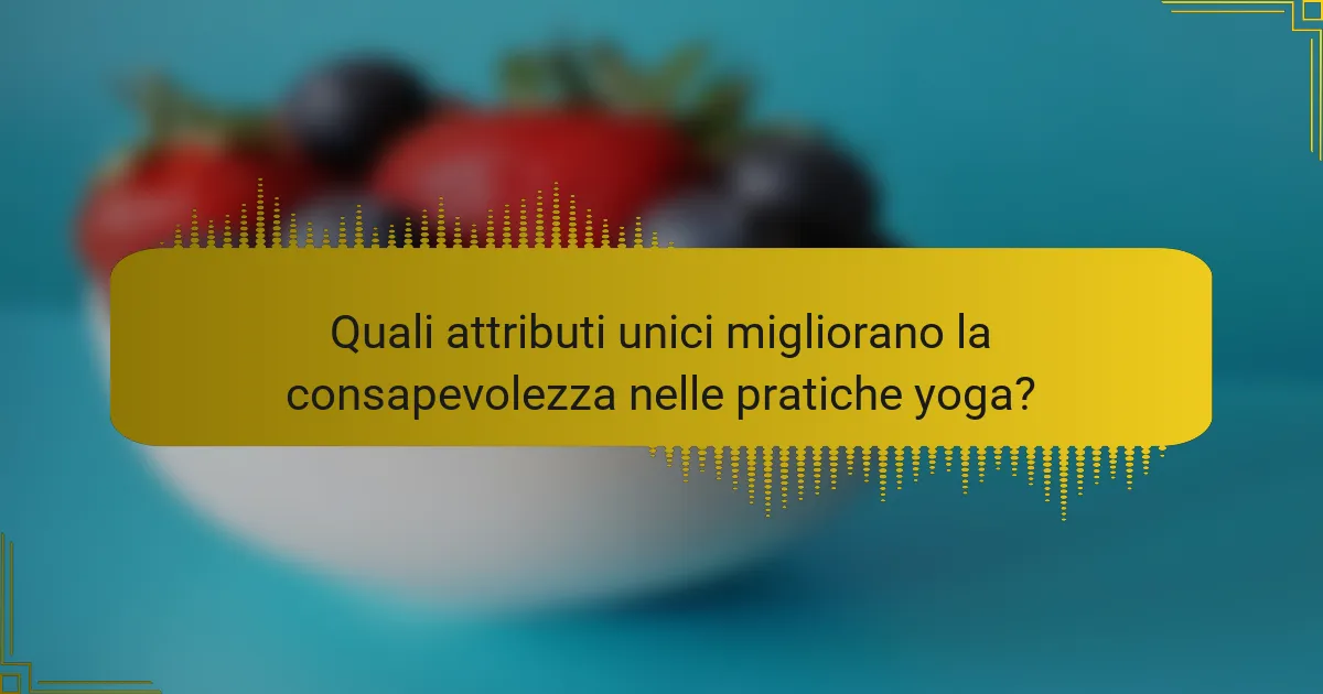 Quali attributi unici migliorano la consapevolezza nelle pratiche yoga?