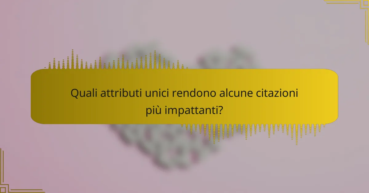 Quali attributi unici rendono alcune citazioni più impattanti?