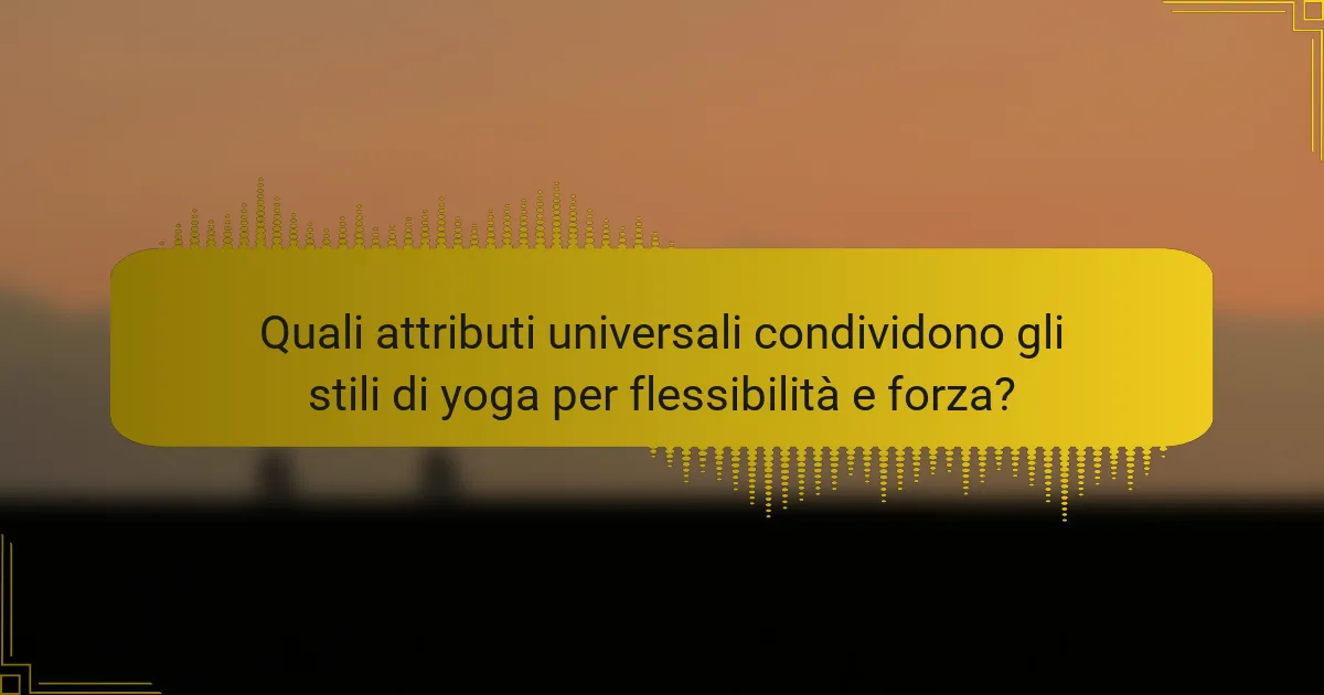 Quali attributi universali condividono gli stili di yoga per flessibilità e forza?