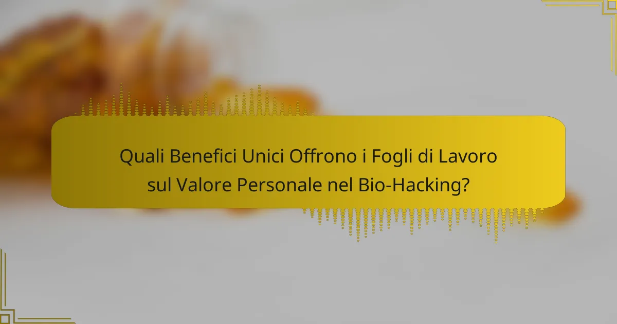 Quali Benefici Unici Offrono i Fogli di Lavoro sul Valore Personale nel Bio-Hacking?