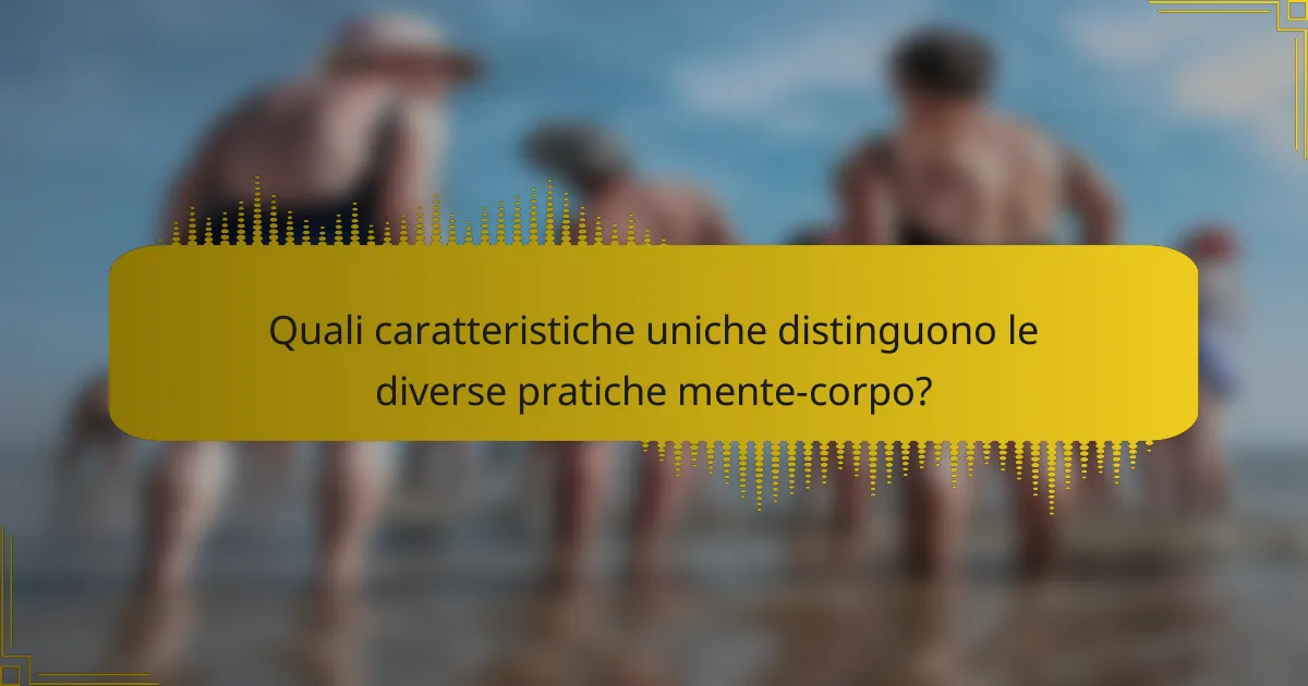 Quali caratteristiche uniche distinguono le diverse pratiche mente-corpo?
