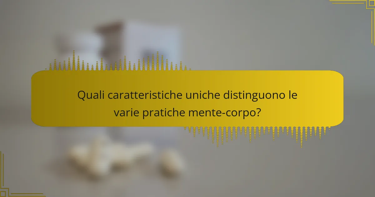 Quali caratteristiche uniche distinguono le varie pratiche mente-corpo?