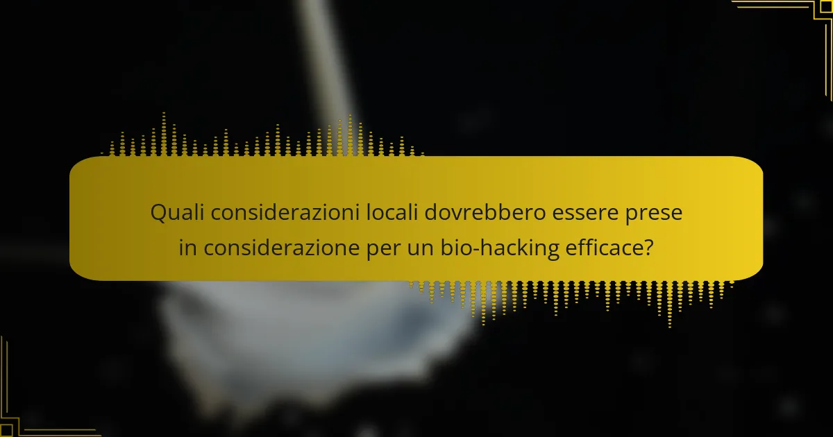 Quali considerazioni locali dovrebbero essere prese in considerazione per un bio-hacking efficace?
