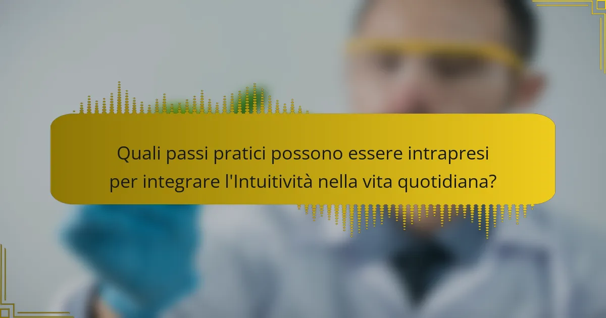 Quali passi pratici possono essere intrapresi per integrare l'Intuitività nella vita quotidiana?